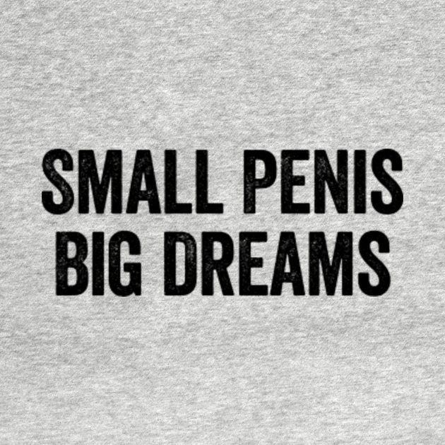 Small Penis Big Dreams Black Small Penis T Shirt Teepublic
